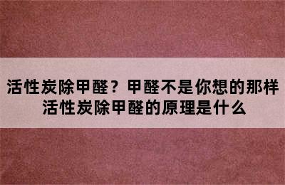 活性炭除甲醛？甲醛不是你想的那样 活性炭除甲醛的原理是什么